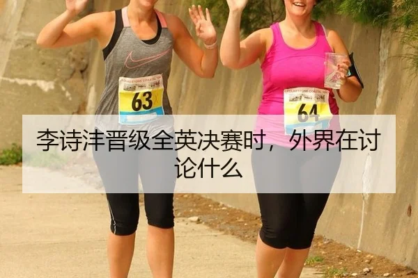 李诗沣晋级全英决赛时，外界在讨论什么